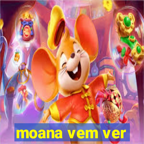 moana vem ver